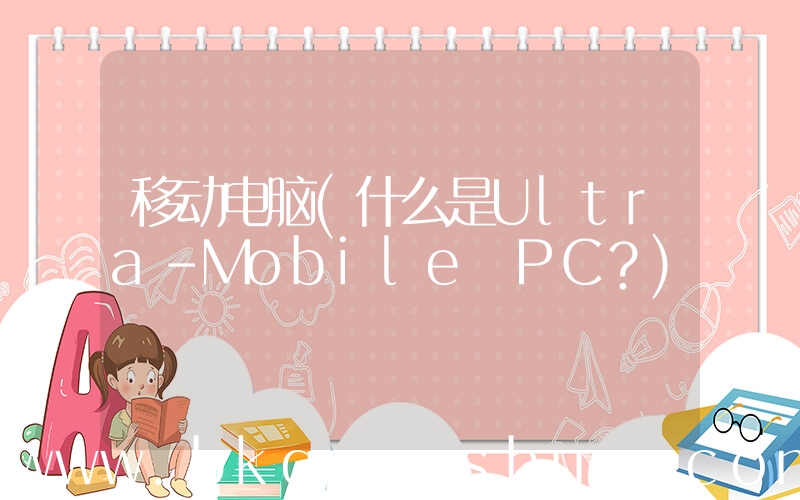 移动电脑(什么是Ultra-Mobile PC？)